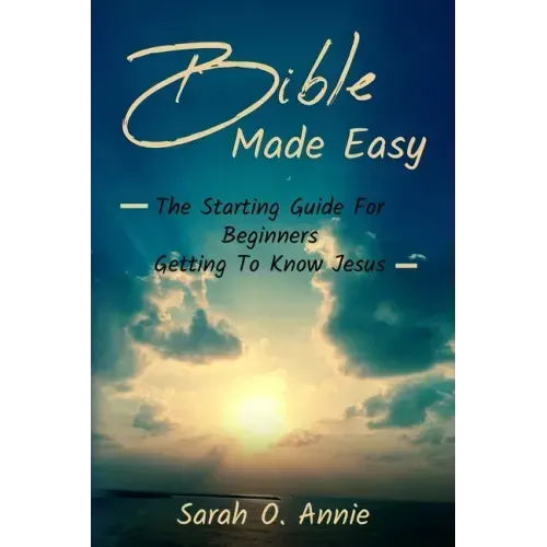 Bible Made Easy: The Starting Guide For Beginners Getting To Know Jesus Christ